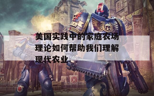 美国实践中的家庭农场理论如何帮助我们理解现代农业