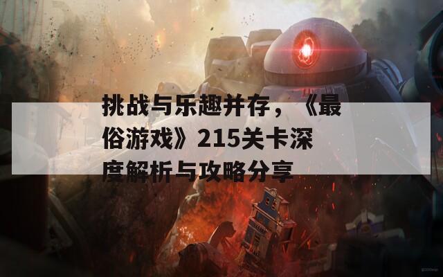 挑战与乐趣并存，《最俗游戏》215关卡深度解析与攻略分享
