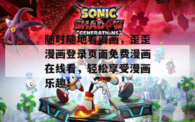 随时随地看漫画，歪歪漫画登录页面免费漫画在线看，轻松享受漫画乐趣！
