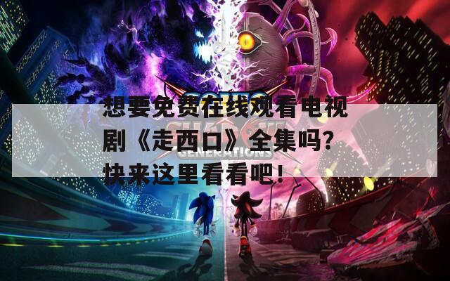 想要免费在线观看电视剧《走西口》全集吗？快来这里看看吧！