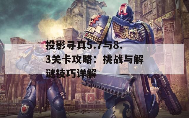 投影寻真5.7与8.3关卡攻略：挑战与解谜技巧详解