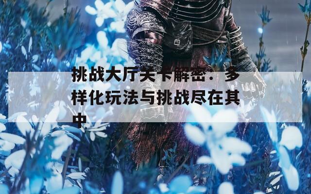 挑战大厅关卡解密：多样化玩法与挑战尽在其中