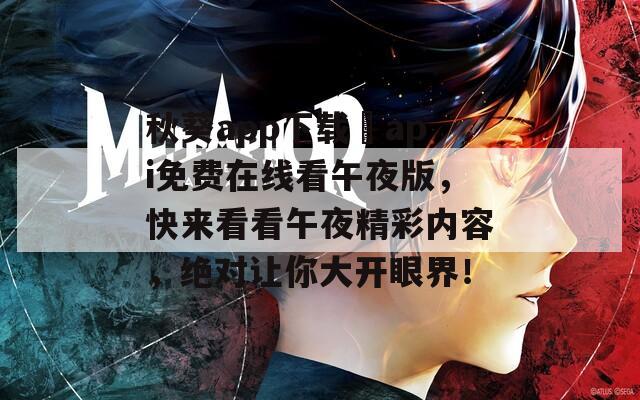 秋葵app下载汅api免费在线看午夜版，快来看看午夜精彩内容，绝对让你大开眼界！