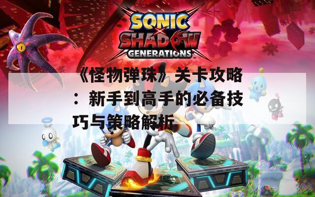 《怪物弹珠》关卡攻略：新手到高手的必备技巧与策略解析