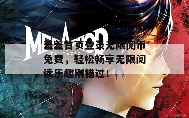 羞羞首页登录无限阅币免费，轻松畅享无限阅读乐趣别错过！