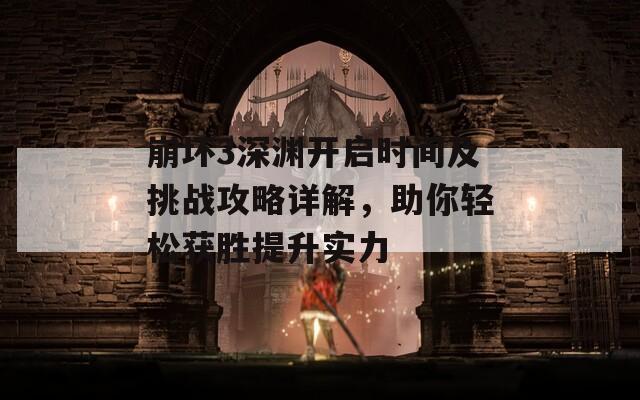 崩坏3深渊开启时间及挑战攻略详解，助你轻松获胜提升实力