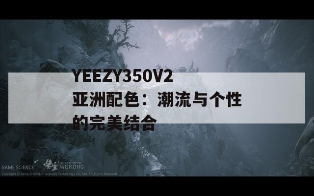 YEEZY350V2亚洲配色：潮流与个性的完美结合