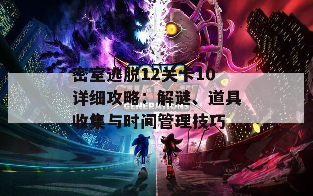 密室逃脱12关卡10详细攻略：解谜、道具收集与时间管理技巧