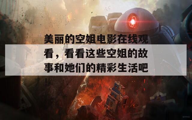 美丽的空姐电影在线观看，看看这些空姐的故事和她们的精彩生活吧！