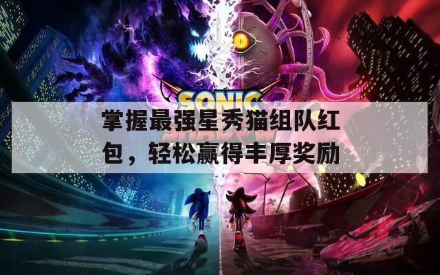 掌握最强星秀猫组队红包，轻松赢得丰厚奖励