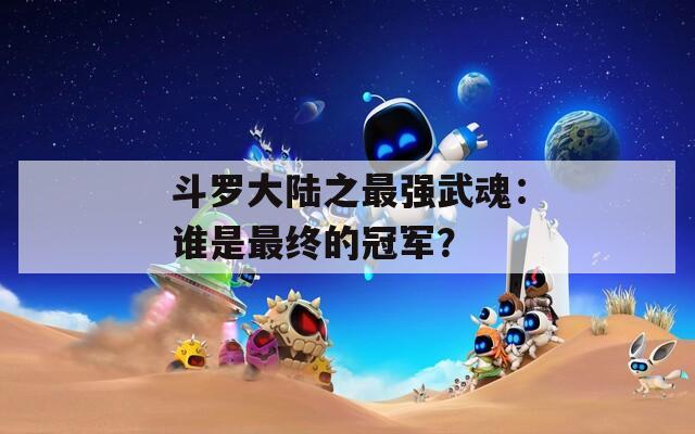 斗罗大陆之最强武魂：谁是最终的冠军？