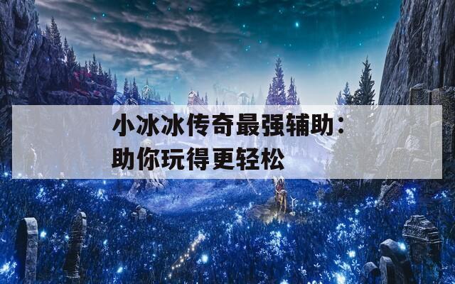 小冰冰传奇最强辅助：助你玩得更轻松