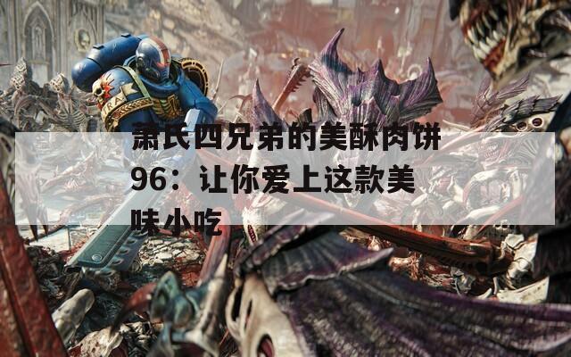萧氏四兄弟的美酥肉饼96：让你爱上这款美味小吃