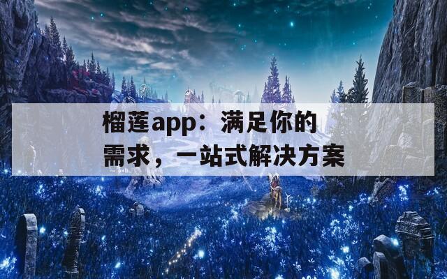 榴莲app：满足你的需求，一站式解决方案