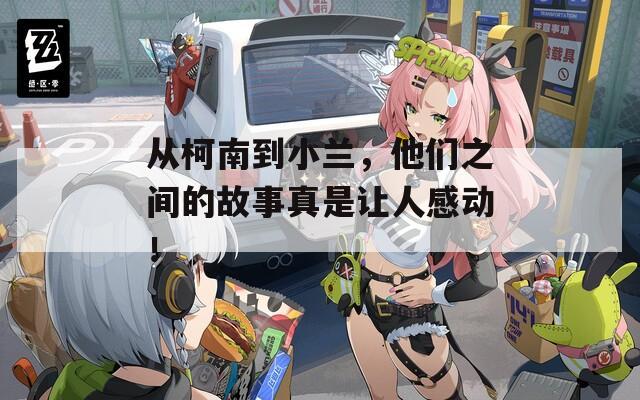从柯南到小兰，他们之间的故事真是让人感动！