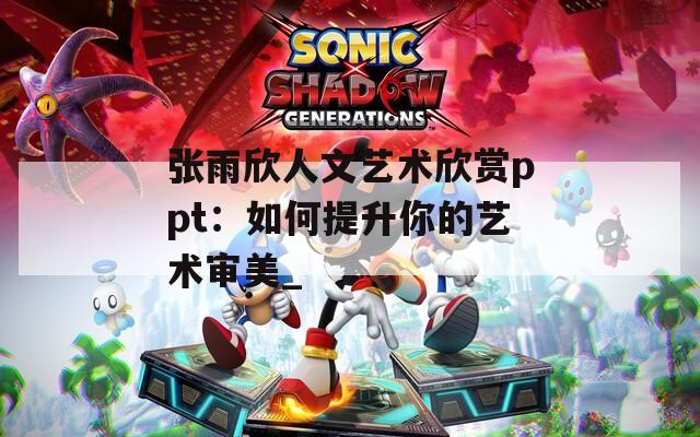张雨欣人文艺术欣赏ppt：如何提升你的艺术审美_