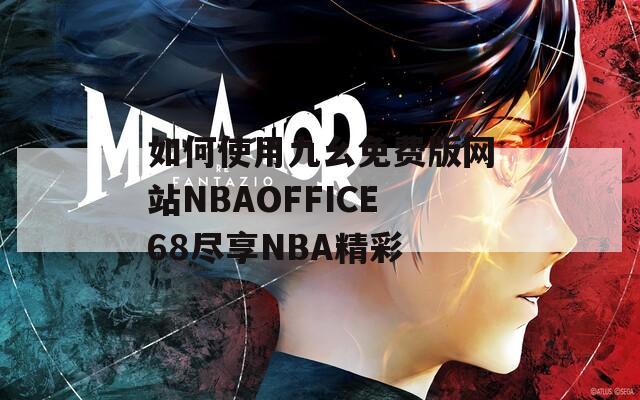 如何使用九幺免费版网站NBAOFFICE68尽享NBA精彩