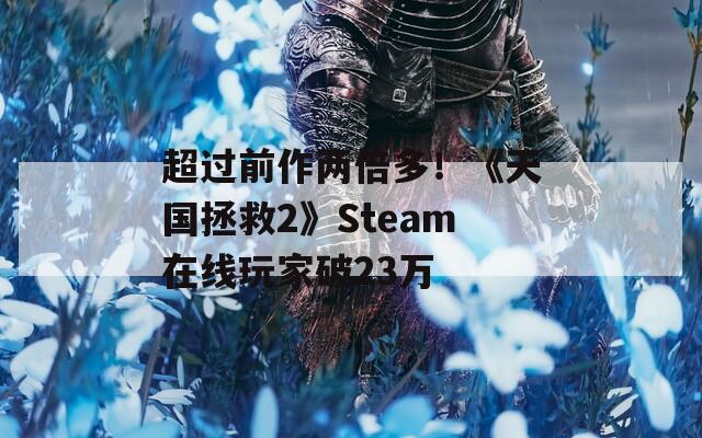 超过前作两倍多！《天国拯救2》Steam在线玩家破23万