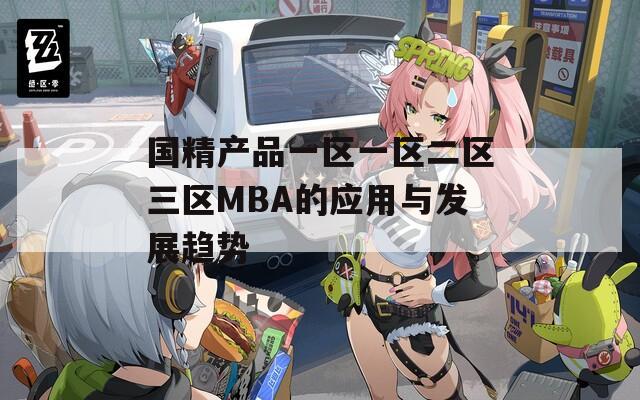 国精产品一区一区二区三区MBA的应用与发展趋势