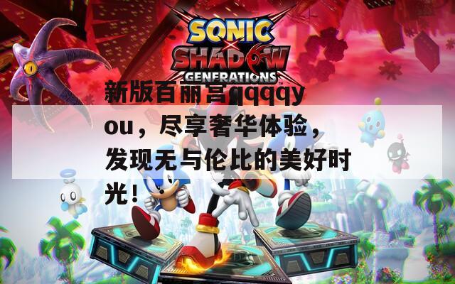 新版百丽宫qqqqyou，尽享奢华体验，发现无与伦比的美好时光！