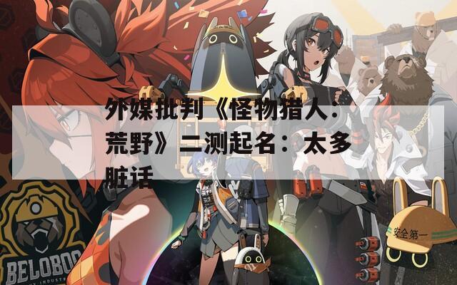 外媒批判《怪物猎人：荒野》二测起名：太多脏话