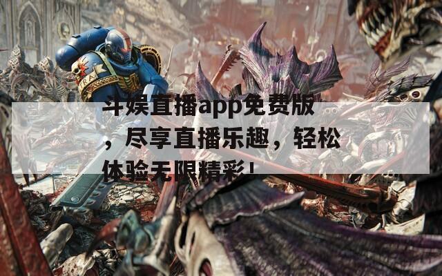 斗娱直播app免费版，尽享直播乐趣，轻松体验无限精彩！