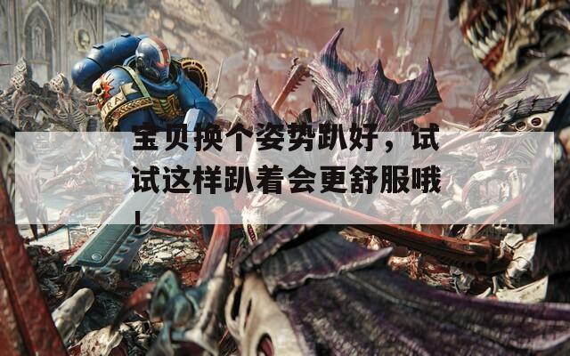 宝贝换个姿势趴好，试试这样趴着会更舒服哦！