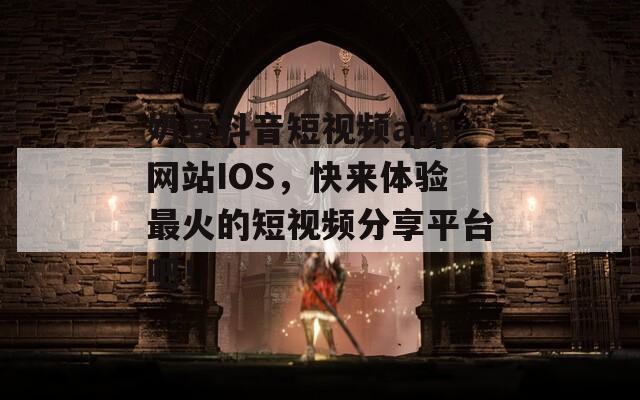 奶豆抖音短视频app网站IOS，快来体验最火的短视频分享平台吧！