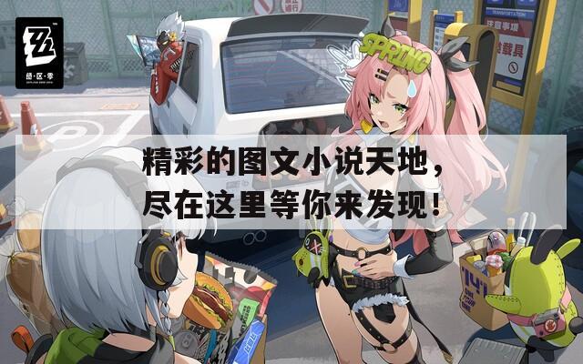 精彩的图文小说天地，尽在这里等你来发现！