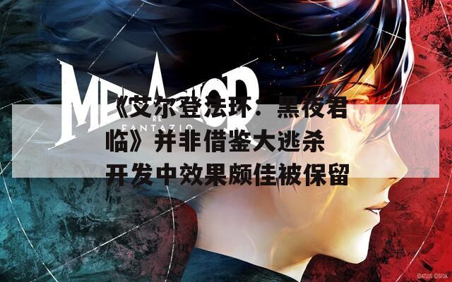 《艾尔登法环：黑夜君临》并非借鉴大逃杀 开发中效果颇佳被保留