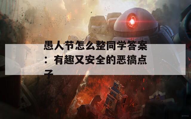 愚人节怎么整同学答案：有趣又安全的恶搞点子