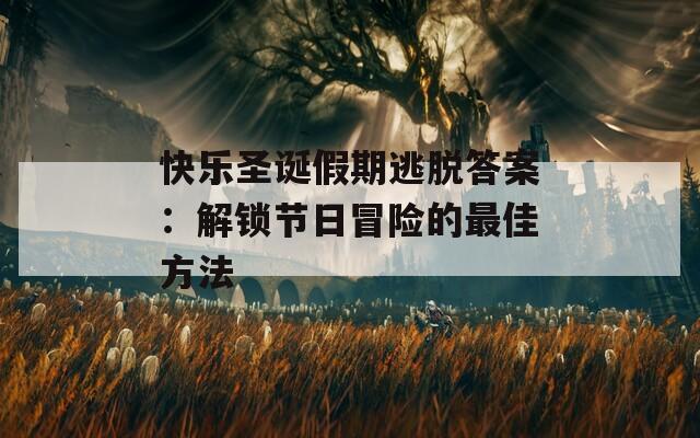 快乐圣诞假期逃脱答案：解锁节日冒险的最佳方法
