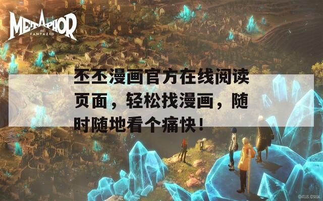 丕丕漫画官方在线阅读页面，轻松找漫画，随时随地看个痛快！
