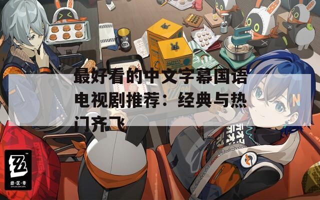 最好看的中文字幕国语电视剧推荐：经典与热门齐飞
