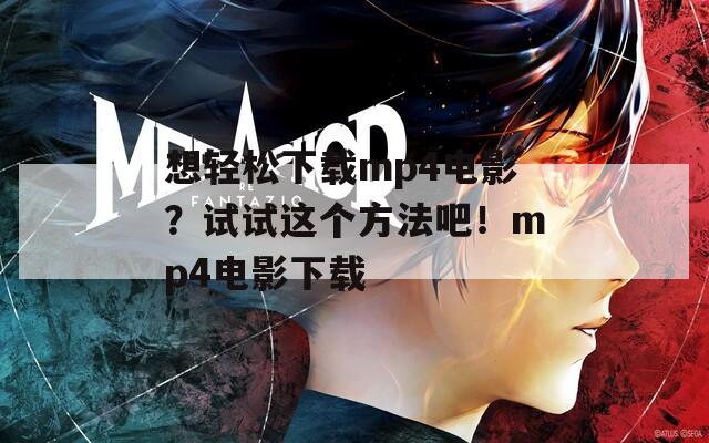 想轻松下载mp4电影？试试这个方法吧！mp4电影下载
