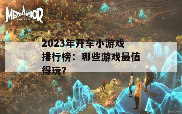 2023年开车小游戏排行榜：哪些游戏最值得玩？