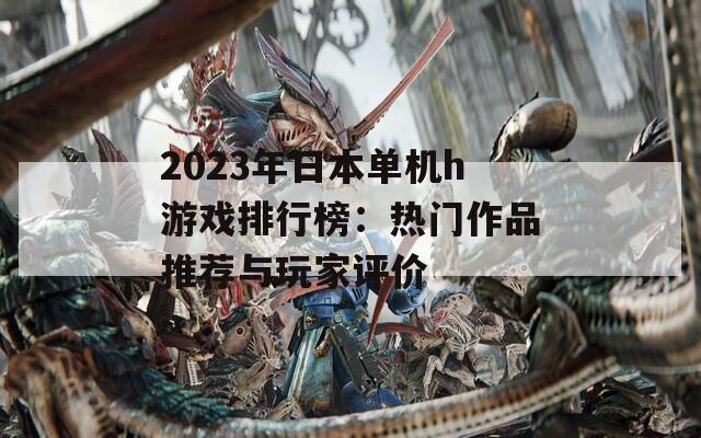 2023年日本单机h游戏排行榜：热门作品推荐与玩家评价