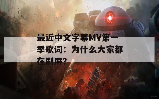 最近中文字幕MV第一季歌词：为什么大家都在刷屏？