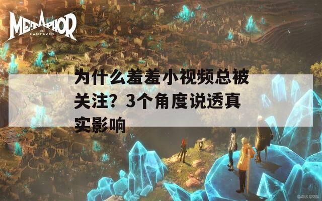为什么羞羞小视频总被关注？3个角度说透真实影响