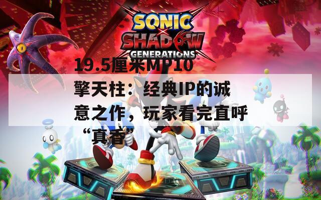 19.5厘米MP10擎天柱：经典IP的诚意之作，玩家看完直呼“真香”
