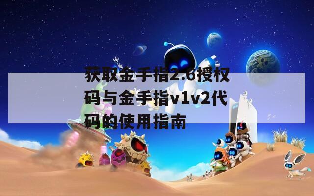 获取金手指2.6授权码与金手指v1v2代码的使用指南