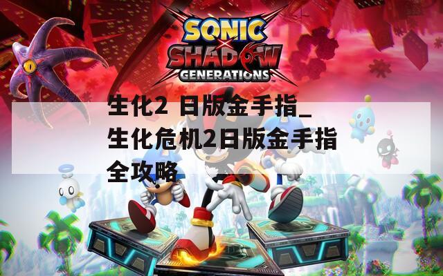 生化2 日版金手指_生化危机2日版金手指全攻略