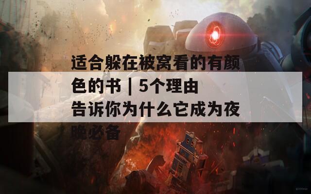 适合躲在被窝看的有颜色的书 | 5个理由告诉你为什么它成为夜晚必备