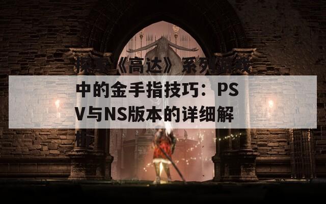 探索《高达》系列游戏中的金手指技巧：PSV与NS版本的详细解析