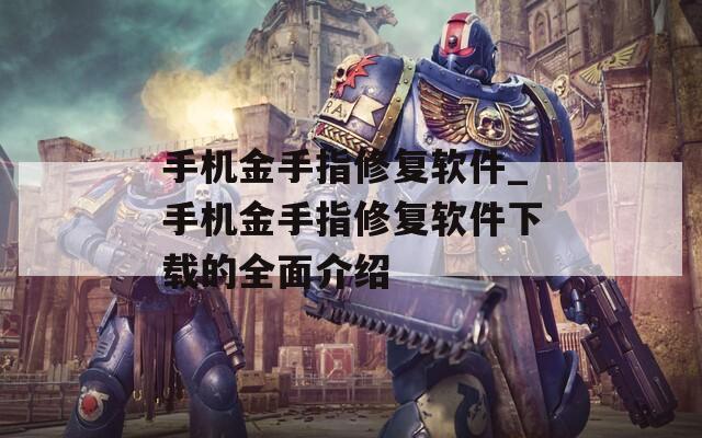 手机金手指修复软件_手机金手指修复软件下载的全面介绍