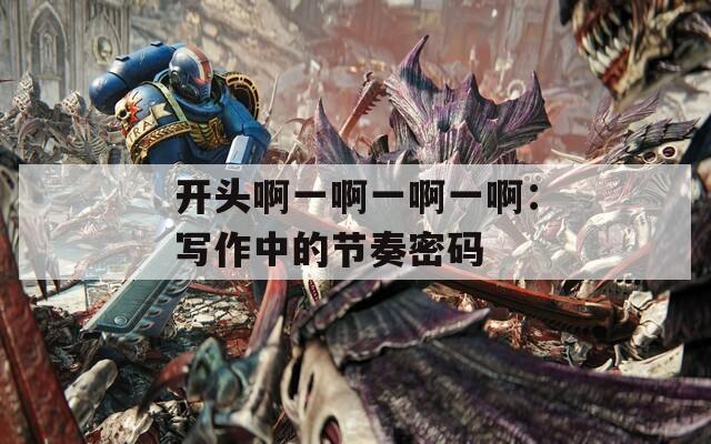 开头啊一啊一啊一啊：写作中的节奏密码