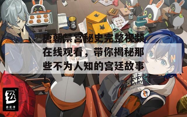 唐朝禁宫秘史完整视频在线观看，带你揭秘那些不为人知的宫廷故事！