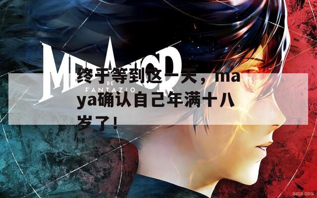 终于等到这一天，maya确认自己年满十八岁了！