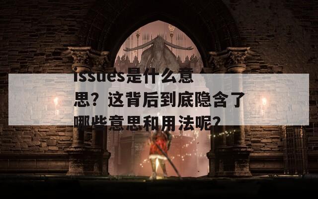 issues是什么意思？这背后到底隐含了哪些意思和用法呢？