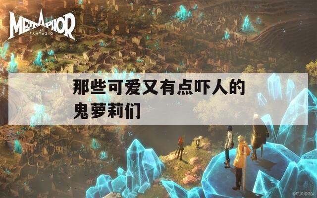 那些可爱又有点吓人的鬼萝莉们
